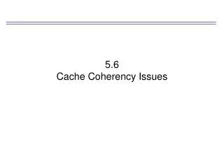 5.6 Cache Coherency Issues