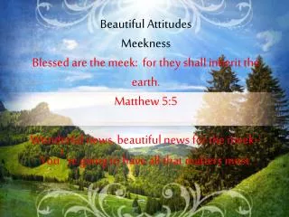 Beautiful Attitudes Meekness Blessed are the meek: for they shall inherit the earth. Matthew 5:5