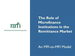 The Role of 	Microfinance 	Institutions in the 	Remittance Market 	An MFI-to-MFI Model