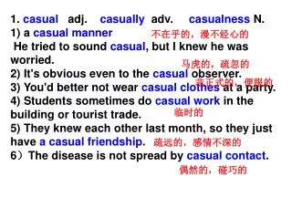 1. casual adj. casually adv. casualness N. 1) a casual manner