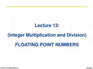 Lecture 13: (Integer Multiplication and Division) FLOATING POINT NUMBERS