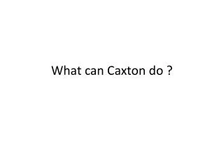 What can Caxton do ?