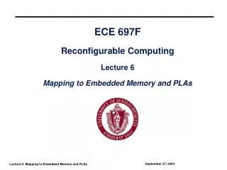 ECE 697F Reconfigurable Computing Lecture 6 Mapping to Embedded Memory and PLAs