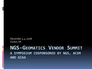 NGS-Geomatics Vendor Summit A symposium cosponsored by NGS, ACSM and GIAA
