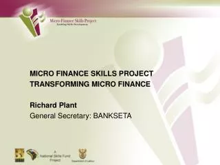 MICRO FINANCE SKILLS PROJECT TRANSFORMING MICRO FINANCE Richard Plant General Secretary: BANKSETA