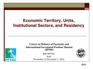 Economic Territory, Units, Institutional Sectors, and Residency Course on Balance of Payments and