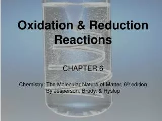 Oxidation &amp; Reduction Reactions CHAPTER 6 Chemistry: The Molecular Nature of Matter, 6 th edition