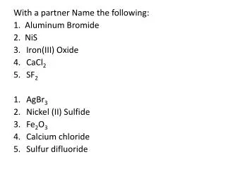 With a partner Name the following: 1. Aluminum Bromide 2. NiS Iron(III ) Oxide CaCl 2 SF 2
