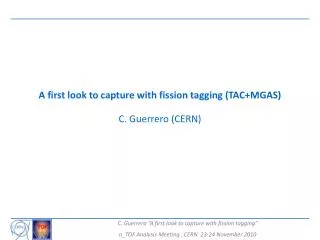 A first look to capture with fission tagging (TAC+MGAS) C. Guerrero (CERN)