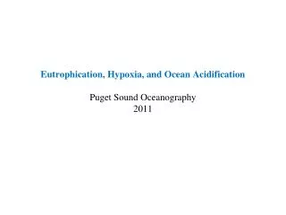 Eutrophication, Hypoxia, and Ocean Acidification Puget Sound Oceanography 2011