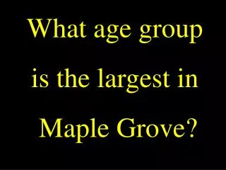 What age group is the largest in Maple Grove?