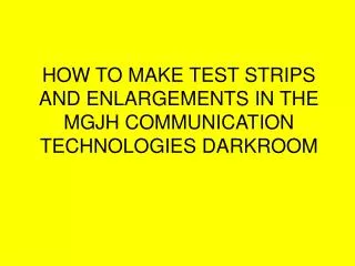 HOW TO MAKE TEST STRIPS AND ENLARGEMENTS IN THE MGJH COMMUNICATION TECHNOLOGIES DARKROOM