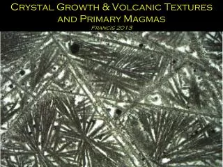Crystal Growth &amp; Volcanic Textures and Primary Magmas Francis 2013