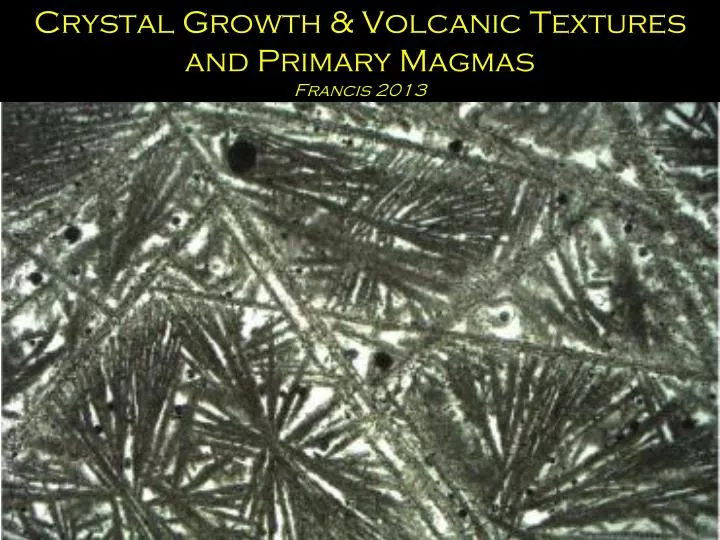 crystal growth volcanic textures and primary magmas francis 2013