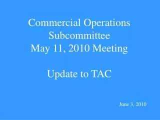 Commercial Operations Subcommittee May 11, 2010 Meeting Update to TAC June 3, 2010