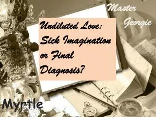 Undiluted Love: Sick Imagination or Final Diagnosis?