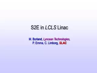 S2E in LCLS Linac M. Borland, Lyncean Technologies, P. Emma, C. Limborg, SLAC