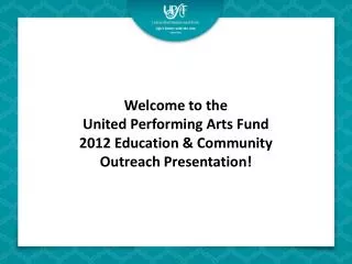 Welcome to the United Performing Arts Fund 2012 Education &amp; Community Outreach Presentation!