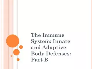 The Immune System: Innate and Adaptive Body Defenses: Part B