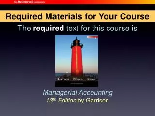 The required text for this course is Managerial Accounting 13 th Edition by Garrison