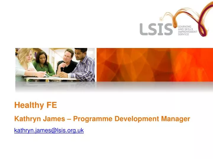 healthy fe kathryn james programme development manager kathryn james@lsis org uk