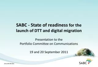 SABC - State of readiness for the launch of DTT and digital migration Presentation to the