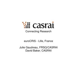 Connecting Research euroCRIS - Lille, France Julie Gaudreau, FRSQ/CASRAI David Baker, CASRAI