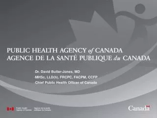 Dr. David Butler-Jones, MD MHSc, LLD(h), FRCPC, FACPM, CCFP Chief Public Health Officer of Canada