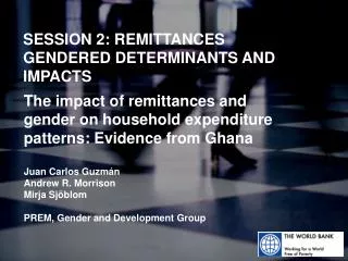 SESSION 2: REMITTANCES GENDERED DETERMINANTS AND IMPACTS
