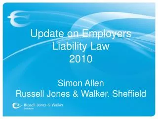 Update on Employers Liability Law 2010 Simon Allen Russell Jones &amp; Walker. Sheffield