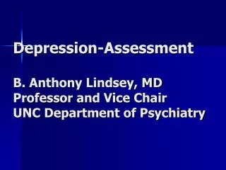 Depression-Assessment B. Anthony Lindsey, MD Professor and Vice Chair UNC Department of Psychiatry