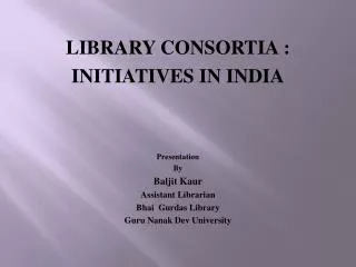 LIBRARY CONSORTIA : INITIATIVES IN INDIA Presentation By Baljit Kaur Assistant Librarian
