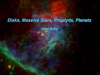 Disks, Massive Stars, Proplyds, Planets John Bally