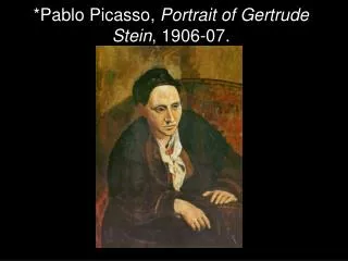 *Pablo Picasso, Portrait of Gertrude Stein , 1906-07.