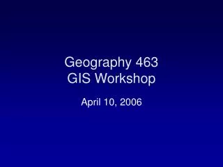 Geography 463 GIS Workshop