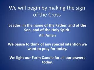 We will begin by making the sign of the Cross