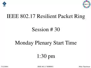 IEEE 802.17 Resilient Packet Ring Session # 30 Monday Plenary Start Time 1:30 pm