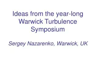 Ideas from the year-long Warwick Turbulence Symposium Sergey Nazarenko, Warwick, UK