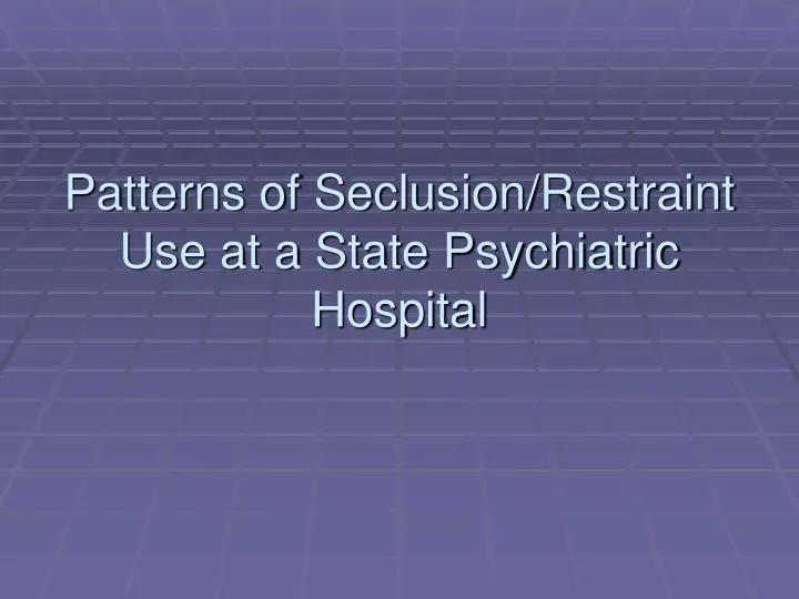 patterns of seclusion restraint use at a state psychiatric hospital
