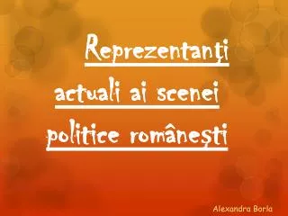 Reprezentan ţ i actuali ai scenei politice române ş ti