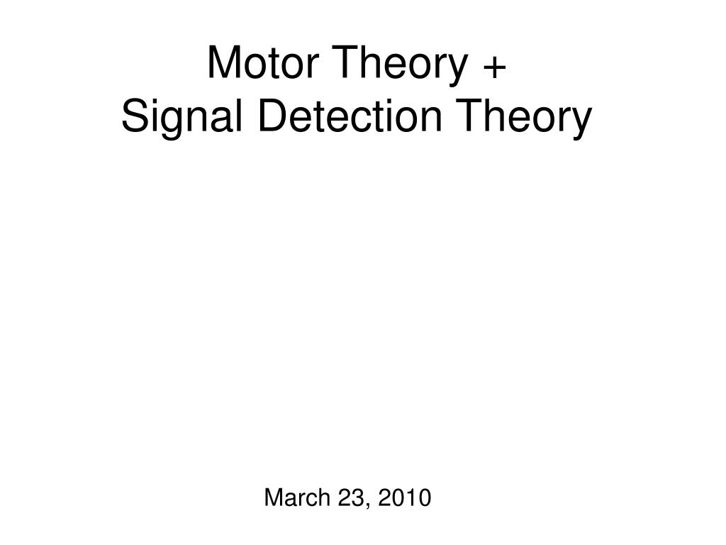 PPT - Motor Theory + Signal Detection Theory PowerPoint Presentation ...