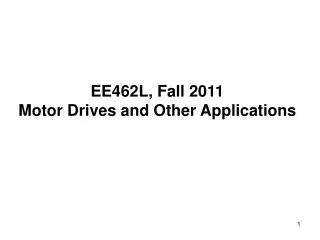 EE462L, Fall 2011 Motor Drives and Other Applications