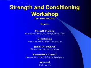 Strength and Conditioning Workshop Tony Wilson BSc(HMS) Topics: Strength Training