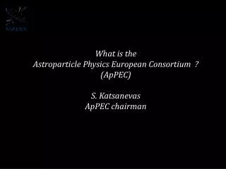 What is the Astroparticle Physics European Consortium ? ( ApPEC ) S. Katsanevas