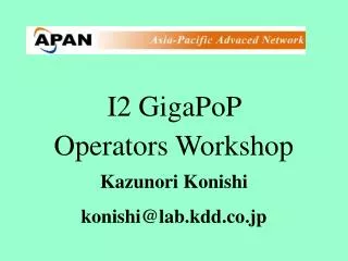 I2 GigaPoP Operators Workshop Kazunori Konishi konishi@lab.kdd.co.jp