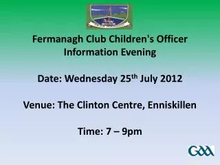 Fermanagh Club Children's Officer Information Evening Date: Wednesday 25 th July 2012