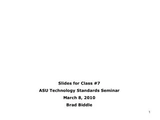Slides for Class #7 ASU Technology Standards Seminar March 8, 2010 Brad Biddle