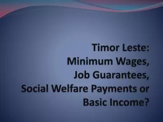 Timor Leste : Minimum Wages, Job Guarantees, Social Welfare Payments or Basic Income?