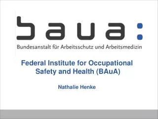 Federal Institute for Occupational Safety and Health (BAuA) Nathalie Henke