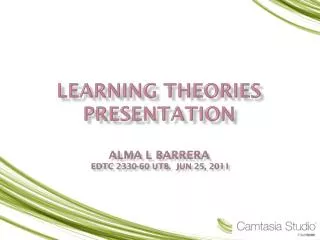 Learning Theories presentation Alma L Barrera Edtc 2330-60 UTB. Jun 25, 2011